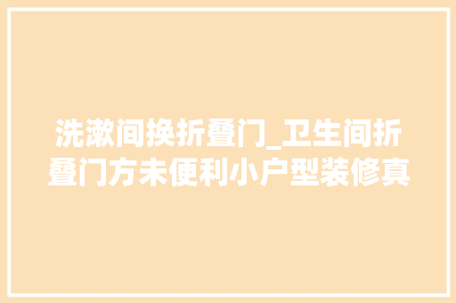 洗漱间换折叠门_卫生间折叠门方未便利小户型装修真无奈