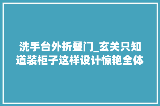 洗手台外折叠门_玄关只知道装柜子这样设计惊艳全体小区