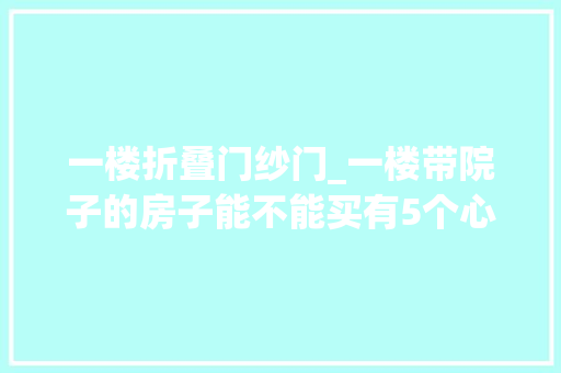 一楼折叠门纱门_一楼带院子的房子能不能买有5个心理准备该出手时就出手