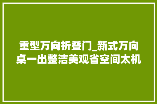 重型万向折叠门_新式万向桌一出整洁美观省空间太机警了