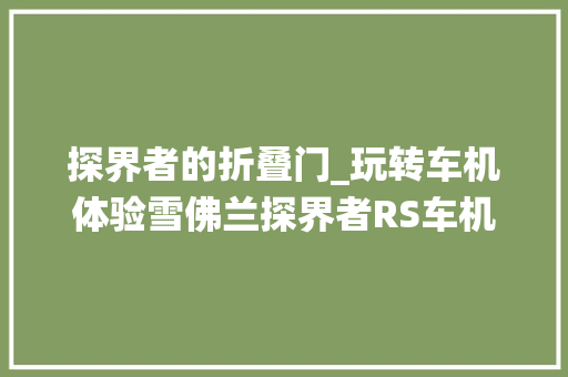 探界者的折叠门_玩转车机体验雪佛兰探界者RS车机系统