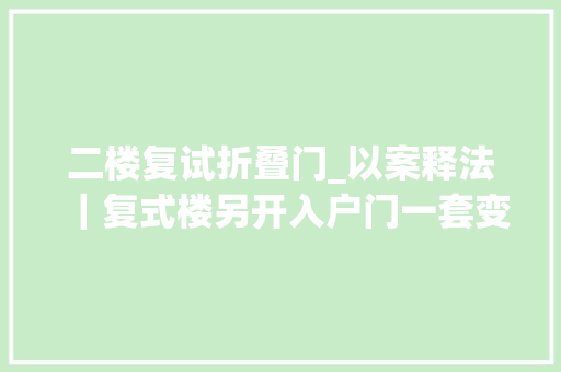 二楼复试折叠门_以案释法｜复式楼另开入户门一套变两套法院构成清除妨碍判令恢答复中兴状