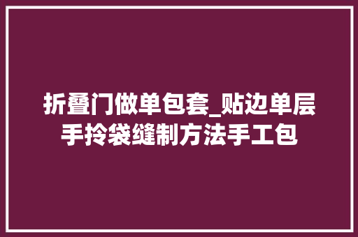 折叠门做单包套_贴边单层手拎袋缝制方法手工包 折叠门