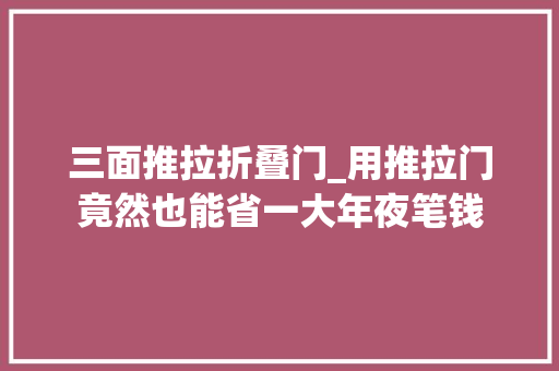 三面推拉折叠门_用推拉门竟然也能省一大年夜笔钱