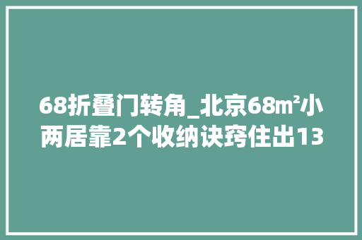 68折叠门转角_北京68㎡小两居靠2个收纳诀窍住出130㎡既视感