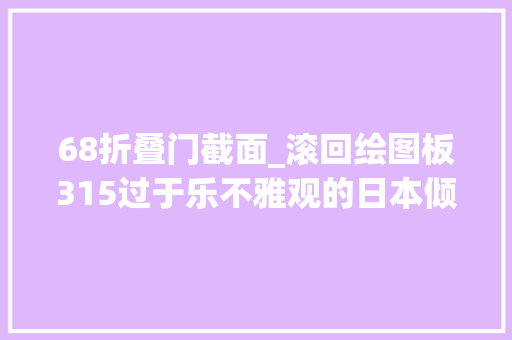 68折叠门截面_滚回绘图板315过于乐不雅观的日本倾转旋翼石田TW68