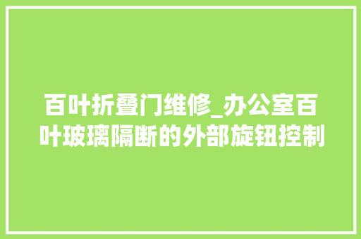 百叶折叠门维修_办公室百叶玻璃隔断的外部旋钮控制不了百叶了怎么维修