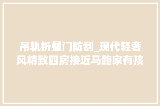吊轨折叠门防刮_现代轻奢风精致四房接近马路家有孩子白叟隔音设计值得借鉴