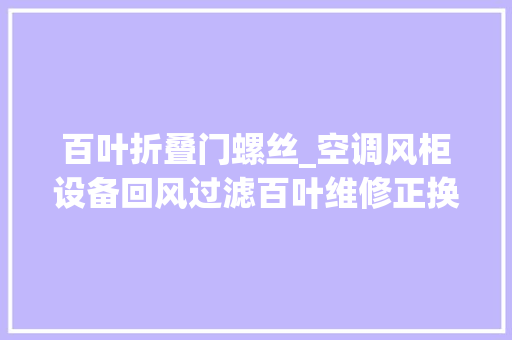 百叶折叠门螺丝_空调风柜设备回风过滤百叶维修正换