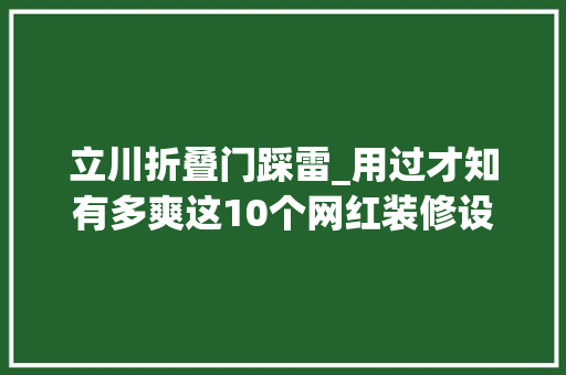 立川折叠门踩雷_用过才知有多爽这10个网红装修设计兼顾颜值和实用性