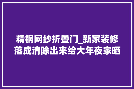 精钢网纱折叠门_新家装修落成清除出来给大年夜家晒晒哪儿都知足特别是这套家具