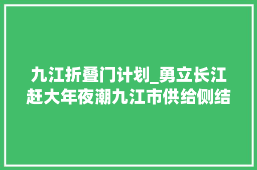 九江折叠门计划_勇立长江赶大年夜潮九江市供给侧结构性改革速写