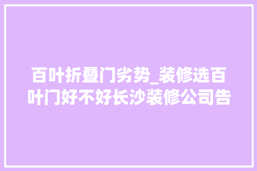 百叶折叠门劣势_装修选百叶门好不好长沙装修公司告诉你百叶门的2大年夜优缺点