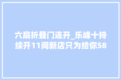 六扇折叠门连开_乐峰十持续开11间新店只为给你58折6倍凯德星积分与假日