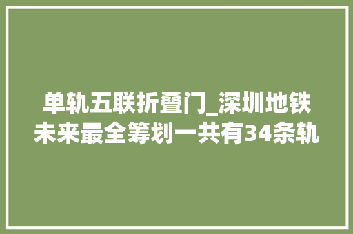 单轨五联折叠门_深圳地铁未来最全筹划一共有34条轨道交通线路快来看看都到哪