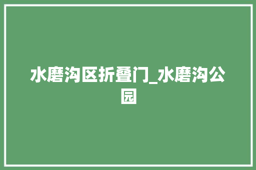 水磨沟区折叠门_水磨沟公园