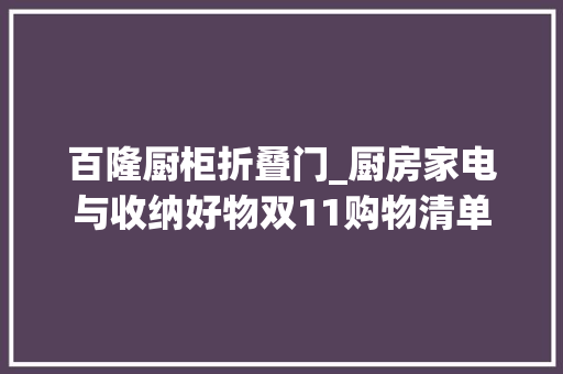 百隆厨柜折叠门_厨房家电与收纳好物双11购物清单