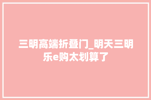 三明高端折叠门_明天三明乐e购太划算了