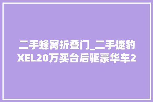 二手蜂窝折叠门_二手捷豹XEL20万买台后驱豪华车20T8AT双出真排气