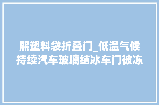 熙塑料袋折叠门_低温气候持续汽车玻璃结冰车门被冻住怎么办