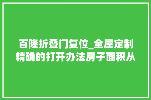 百隆折叠门复位_全屋定制精确的打开办法房子面积从80㎡立马变160㎡