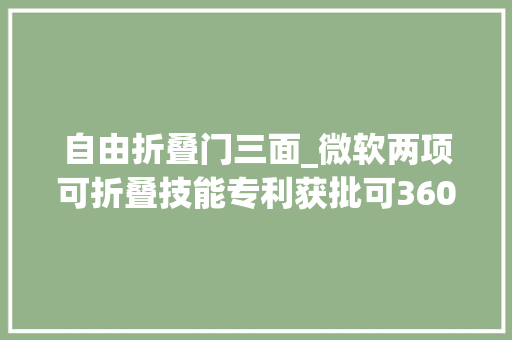 自由折叠门三面_微软两项可折叠技能专利获批可360度自由翻折