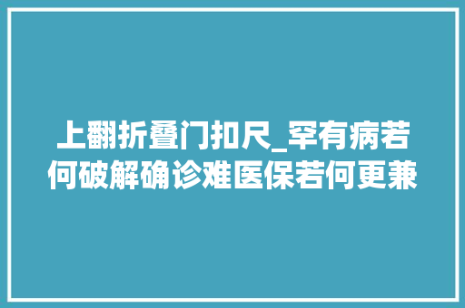 上翻折叠门扣尺_罕有病若何破解确诊难医保若何更兼顾罕有病患