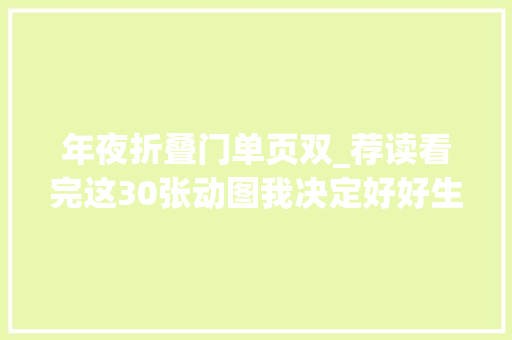 年夜折叠门单页双_荐读看完这30张动图我决定好好生活。