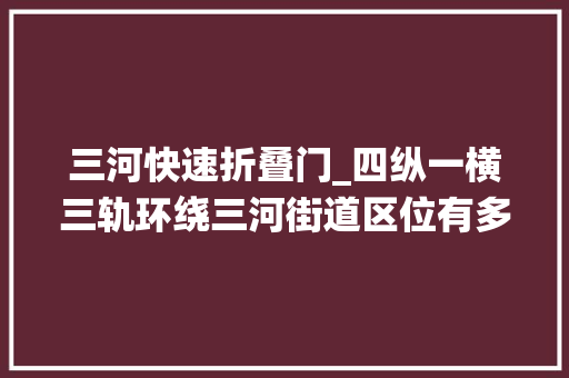 三河快速折叠门_四纵一横三轨环绕三河街道区位有多喷鼻香