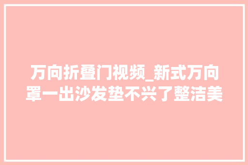 万向折叠门视频_新式万向罩一出沙发垫不兴了整洁美观时尚新颖不过时