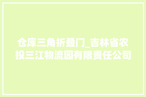 仓库三角折叠门_吉林省农投三江物流园有限责任公司库房挡粮门采购招标
