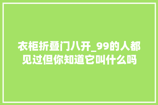 衣柜折叠门八开_99的人都见过但你知道它叫什么吗