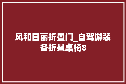 风和日丽折叠门_自驾游装备折叠桌椅8