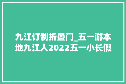 九江订制折叠门_五一游本地九江人2022五一小长假各景区优惠政策来了