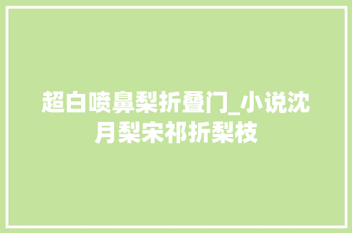 超白喷鼻梨折叠门_小说沈月梨宋祁折梨枝