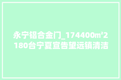 永宁铝合金门_174400㎡2180台宁夏宣告望远镇清洁取暖项目招标