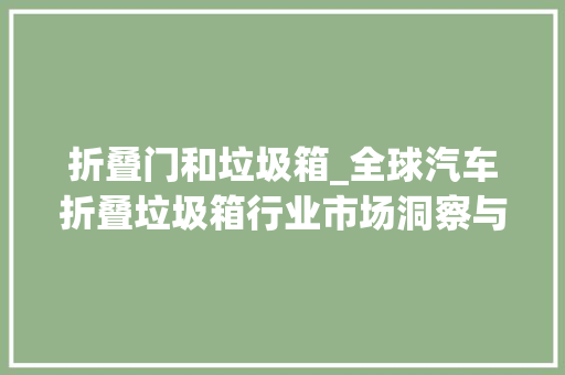 折叠门和垃圾箱_全球汽车折叠垃圾箱行业市场洞察与前景分析