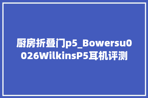 厨房折叠门p5_Bowersu0026WilkinsP5耳机评测