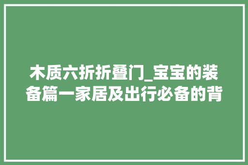 木质六折折叠门_宝宝的装备篇一家居及出行必备的背巾背带