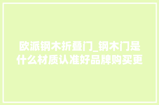 欧派钢木折叠门_钢木门是什么材质认准好品牌购买更实用