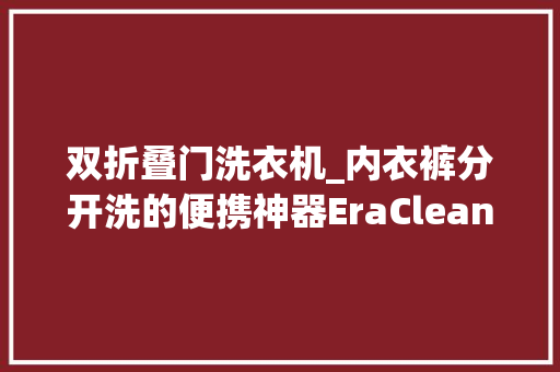 双折叠门洗衣机_内衣裤分开洗的便携神器EraClean世净折叠洗衣机开箱体验