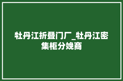牡丹江折叠门厂_牡丹江密集柜分娩商