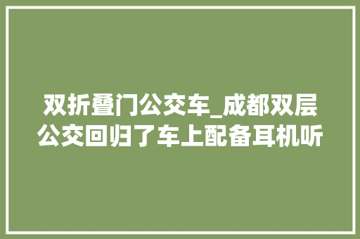 双折叠门公交车_成都双层公交回归了车上配备耳机听音乐5元通跑全程