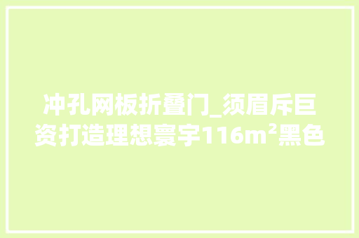 冲孔网板折叠门_须眉斥巨资打造理想寰宇116m²黑色系居家有质感超有品