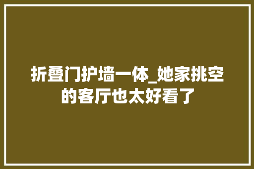 折叠门护墙一体_她家挑空的客厅也太好看了