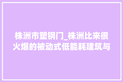 株洲市塑钢门_株洲比来很火爆的被动式低能耗建筑与传统建筑究竟有什么差异