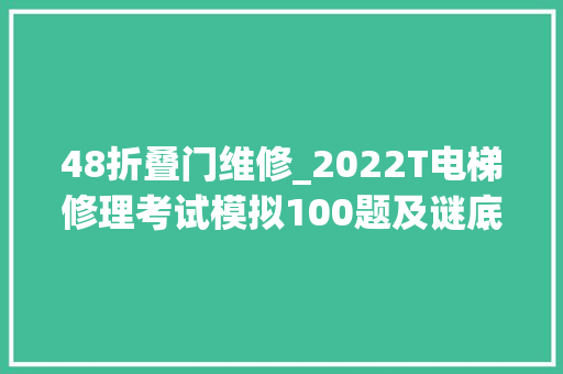 48折叠门维修_2022T电梯修理考试模拟100题及谜底