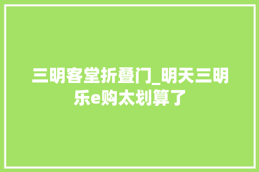 三明客堂折叠门_明天三明乐e购太划算了