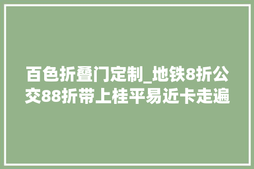 百色折叠门定制_地铁8折公交88折带上桂平易近卡走遍广西14个地市去玩乐