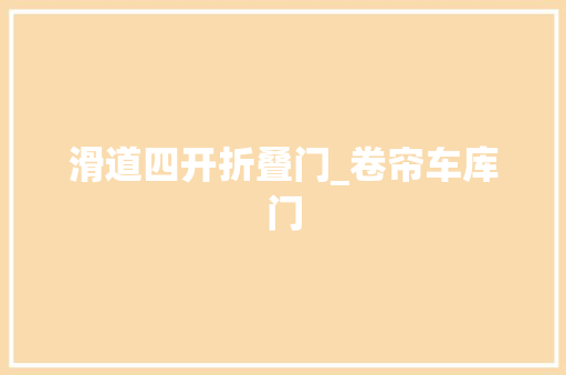 滑道四开折叠门_卷帘车库门